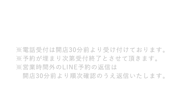 03-5888-5471※電話受付は開店30分前より受け付けております。 ※予約が埋まり次第受付終了とさせて頂きます。